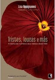 Tristes, Loucas e Más - Lisa Appignanesi - História das Mulheres e Seus Médicos Desde 1800