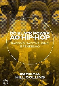 Do Black power ao Hip-Hop - patricia Hill Collins - Racismo, Nacionalismo e Feminismo