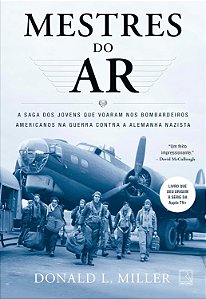 Mestres do ar - Donald L. Miller - A Saga dos jovens que voaram nos bombardeiros americanos na guerra contra a Alemanha Nazista