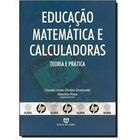 Educação Matemática e Calculadoras - Teoria e Prática - Claudia Lisete Oliveira Groenwald