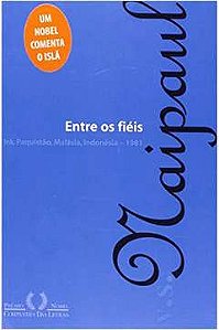 Entre os Fiéis - Irã, Paquistão, Malásia, Indonésia - 1981 - V. S. Naipaul