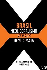 Brasil: Neoliberalismo versus democracia - Alfredo Saad Filho e Lecio Morais