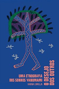 O desejo dos outros: Uma etnografia dos sonhos yanomami - Hanna Limulja