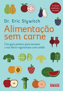 Alimentação sem Carne: um Guia Prático Para Montar a sua Dieta Vegetariana com Saúde - Dr. Eric Slywitch