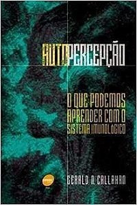 Auto Percepção - o Que Podemos Aprender Com o Sistema Imunológico - Gerald Callahan