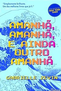 Amanhã, amanhã, e ainda outro amanhã - Gabrielle Zevin