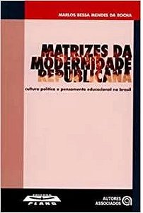 MATRIZES DA MODERNIDADE REPUBLICANA - Marlos Bessa Mendes da Rocha - Cultura política e pensamento educacional no Brasil