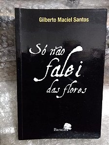 Só Não Falei Das Flores - Gilberto Maciel Santos