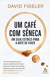 Um café com Sêneca - David Fideler - Um Guia Estoico para a arte de viver
