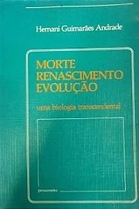 Morte Renascimento Evolução: uma Biologia Transcendental - Hernani Guimarães Andrade