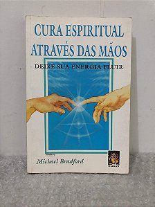 Cura Espiritual Através das Mãos - Michael Bradford