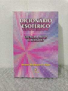 Dicionário Esotérico: Crenças, Mitos & Religiosos - Irvany Bedaque F. Frias