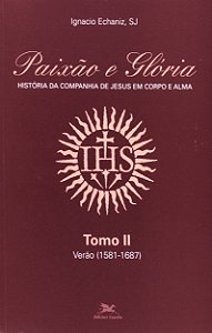 Paixão e Glória: História da Companhia de Jesus em corpo e alma - tomo 4 - Ignacio Echaniz