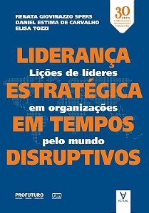 Liderança estratégica em tempos disruptivos: Lições de líderes em organizações pelo mundo - Renata Giovinazzo Spers