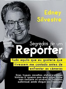 Segredos de um Repórter: Tudo Aquilo que eu Gostaria que Tivessem me Contado Antes de Enfrentar as Câmeras - Edney Silvestre
