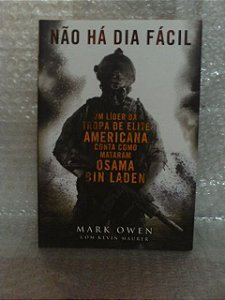 Não Há Dia Fácil - Mark Owen e Kevin Maurer - Como Mataram Osama Bin Laden