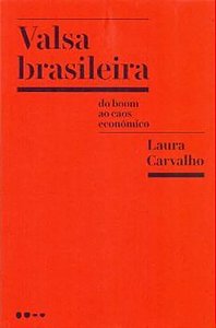Valsa Brasileira - do Boom aos Caos Econômico  - Laura Carvalho - Todavia