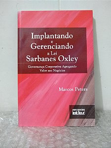 Implantando e Gerenciando a Lei Sarbanes Oxley - Marcos Peters