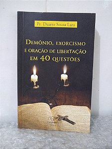 Demônio, Exorcismo e Oração de Libertação em 40 Questões - Pe. Duarte Souza Lara
