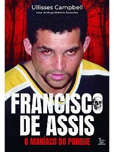 Francisco de Assis, o maníaco do parque - Ullisses Campbell