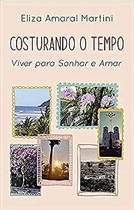 Costurando o Tempo - Viver Para Sonhar e Amar - Eliza Amaral Martini