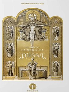 O Santo Sacrifício da Missa - Padre EMMANUEL-ANDRÉ