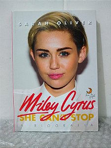 Miley Cyrus: She Can't Stop - A Biografia - Sarah Oliver