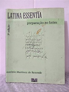 Latina Essentia: Preparação ao Latim - Antônio Martinez de Rezende