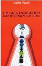 Um Guia Energetico para os Chakras e as Cores - Ambika Wauters