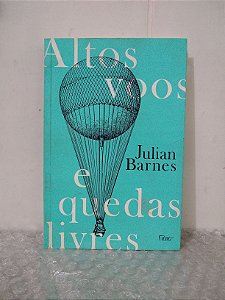 Altos Voos e Quedas Livres - Julian Barnes