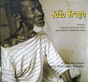 João Braço - Ensaio: Fotos e Escritos Sobre Um Homem Chamado João - Elaine de Lemos
