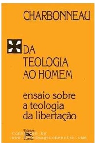Da Teologia ao Homem - Ensaio Sobre a Teologia da Libertação - Paul-eugène Charbonneau