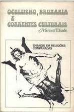 Ocultismo, Bruxaria e Correntes Culturais Ensaios Religiões Comparadas - Mircea Eliade