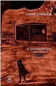 O Desconhecido e Mãos Vazias - Lúcio Cardoso