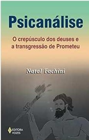 Psicanálise - o Crepúsculo dos Deuses e a Transgressão de Prometeu - Natal Fachini