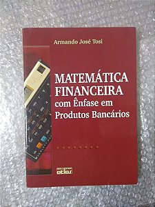 Matemática Financeira com Ênfase em Produtos Bancários - Armando José Tosi