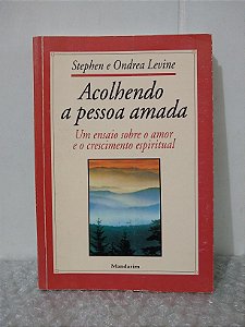 Acolhendo a Pessoa Amada - Stephen e Ondrea Levine