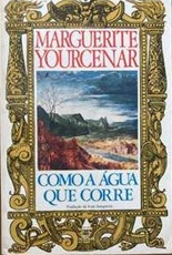 Como a água Que Corre - Marguerite Yourcenar