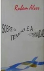 Sobre o Tempo e a Eternidade - Rubem Alves