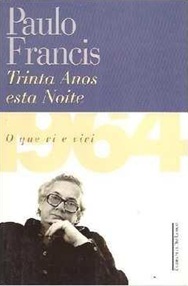 Trinta anos esta noite: 1964, o que vi e vivi - Paulo Francis