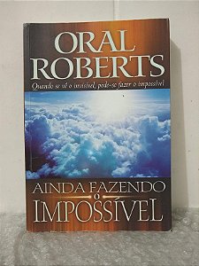 Ainda Fazendo o Impossível - Oral Roberts