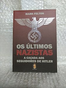 Os Últimos Nazistas: A Caçada aos Seguidores de Hitler - Mark Felton