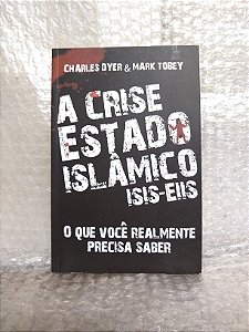 Crise Estado Islâmico (Isis-Eiis): O Que Você Realmente Precisa Saber - Charles Dyer e Mark Tobey