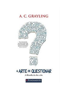 A Arte De Questionar - A Filosofia Do Dia A Dia - A. C. Grayling