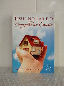 Jesus no Lar e o Evangelho no Coração - Paulo Gilberto P. Costa