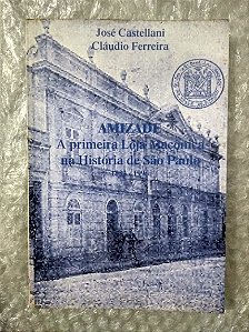 Amizade - A Primeira Loja Maçônica na História de São Paulo - José Castellani e Cláudio ferreira