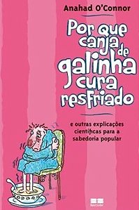 Por que canja de galinha cura resfriado; e outras explicações científicas para a sabedoria popular - Anahad Connor