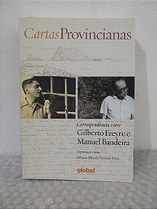 Cartas Provincianas: Correspondência entre Gilberto Freyre e Manuel Bandeira - Silvana Moreli Vicente Dias (Org.)