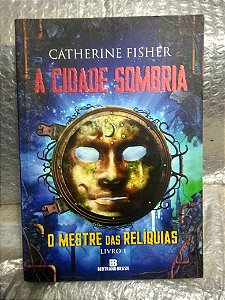 A Cidade Sombria - O Mestre das Relíquias - Catherine Fisher