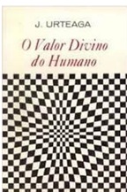 O Valor Divino do Humano - J Urteaga